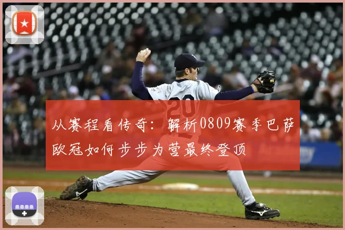 从赛程看传奇：解析0809赛季巴萨欧冠如何步步为营最终登顶