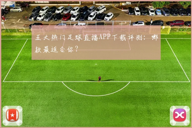 五大热门足球直播APP下载评测：哪款最适合你？