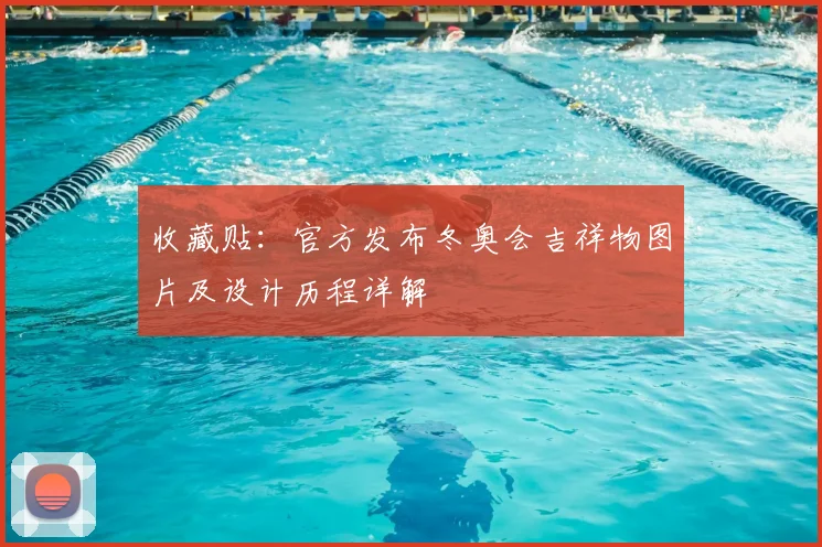 收藏贴：官方发布冬奥会吉祥物图片及设计历程详解