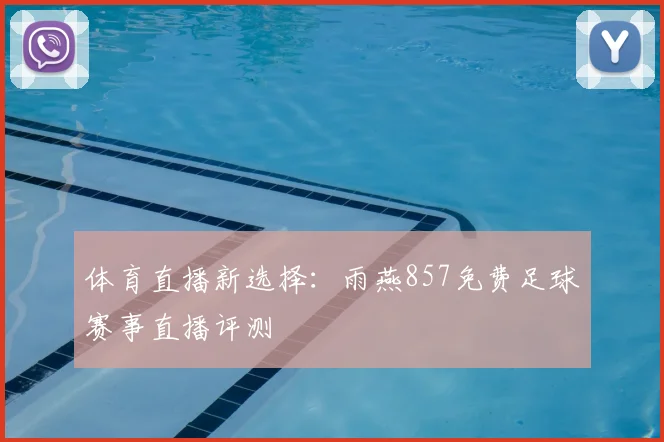 体育直播新选择：雨燕857免费足球赛事直播评测