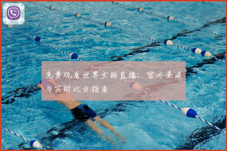 免费观看世界女排直播：官方渠道与实时比分指南
