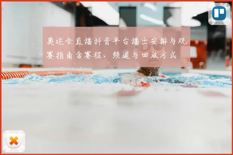 奥运会直播抖音平台播出安排与观赛指南含赛程、频道与回放方式
