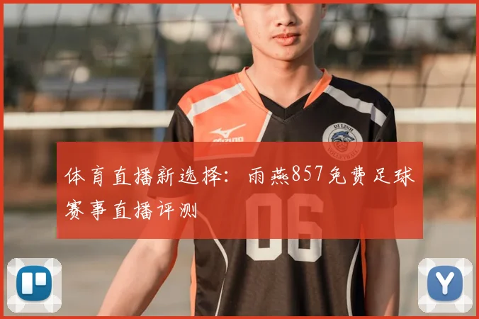 体育直播新选择：雨燕857免费足球赛事直播评测