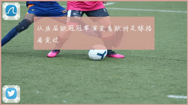 从历届欧冠冠军演变看欧洲足球格局变迁