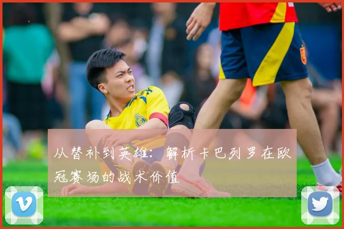 从替补到英雄：解析卡巴列罗在欧冠赛场的战术价值